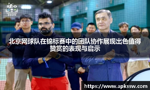 北京网球队在锦标赛中的团队协作展现出色值得赞赏的表现与启示