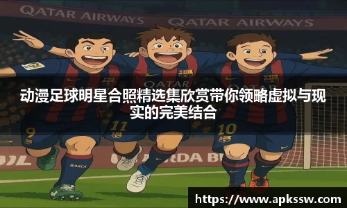 动漫足球明星合照精选集欣赏带你领略虚拟与现实的完美结合