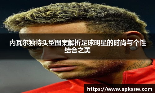 内瓦尔独特头型图案解析足球明星的时尚与个性结合之美