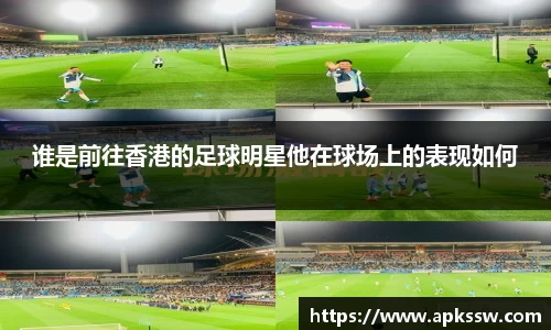 谁是前往香港的足球明星他在球场上的表现如何