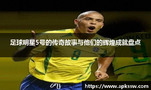 足球明星5号的传奇故事与他们的辉煌成就盘点