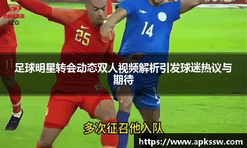 足球明星转会动态双人视频解析引发球迷热议与期待