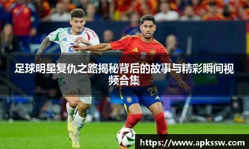 足球明星复仇之路揭秘背后的故事与精彩瞬间视频合集