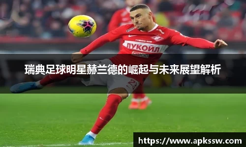 瑞典足球明星赫兰德的崛起与未来展望解析