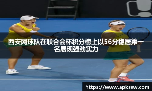 西安网球队在联合会杯积分榜上以56分稳居第一名展现强劲实力
